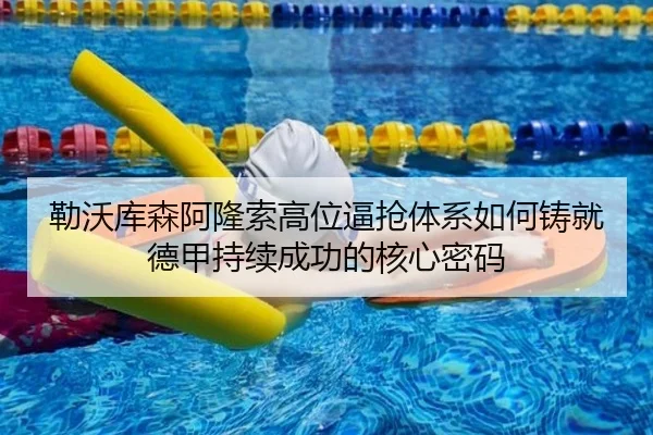 勒沃库森阿隆索高位逼抢体系如何铸就德甲持续成功的核心密码 - kaiyun