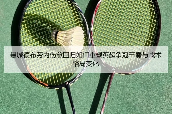 曼城德布劳内伤愈回归如何重塑英超争冠节奏与战术格局变化（kaiyun）