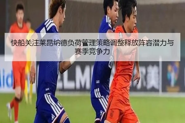 快船关注莱昂纳德负荷管理策略调整释放阵容潜力与赛季竞争力 - kaiyun