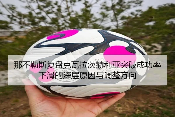 那不勒斯复盘克瓦拉茨赫利亚突破成功率下滑的深层原因与调整方向 - kaiyun