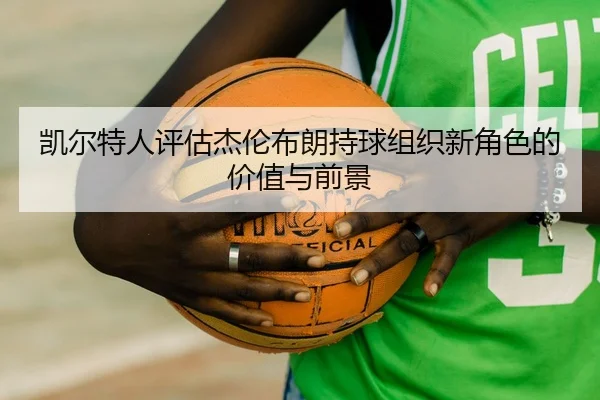 凯尔特人评估杰伦布朗持球组织新角色的价值与前景（kaiyun）