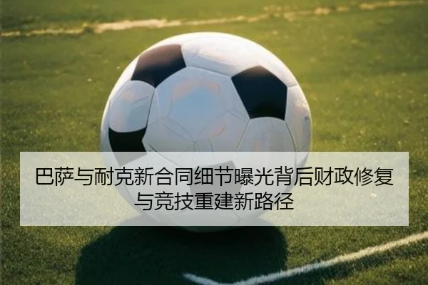 巴萨与耐克新合同细节曝光背后财政修复与竞技重建新路径 | kaiyun