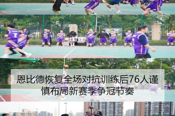 恩比德恢复全场对抗训练后76人谨慎布局新赛季争冠节奏 - kaiyun